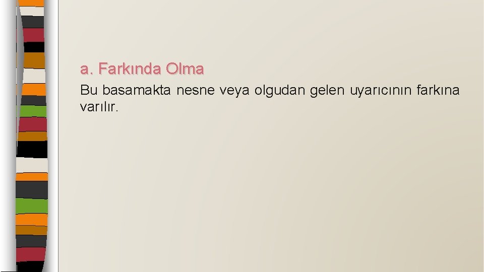 a. Farkında Olma Bu basamakta nesne veya olgudan gelen uyarıcının farkına varılır. 