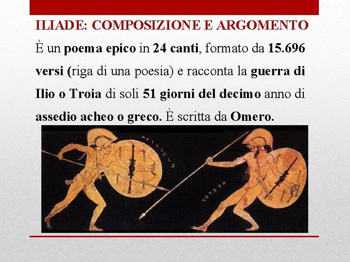 ILIADE: COMPOSIZIONE E ARGOMENTO È un poema epico in 24 canti, formato da 15. ILIADE: COMPOSIZIONE E ARGOMENTO È un poema epico in 24 canti, formato da 15.