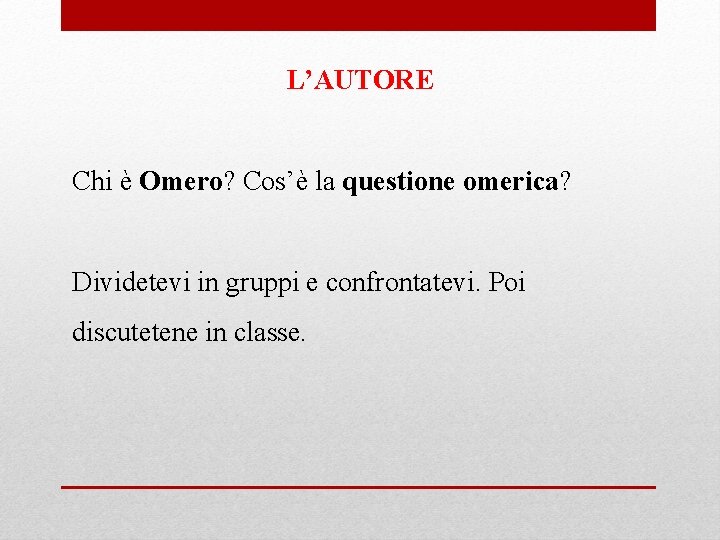 L’AUTORE Chi è Omero? Cos’è la questione omerica? Dividetevi in gruppi e confrontatevi. Poi L’AUTORE Chi è Omero? Cos’è la questione omerica? Dividetevi in gruppi e confrontatevi. Poi