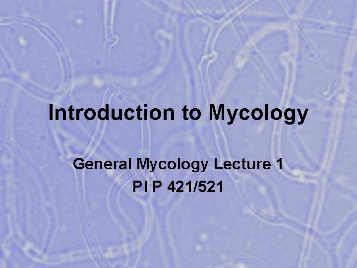 Introduction to Mycology General Mycology Lecture 1 Pl P 421/521 