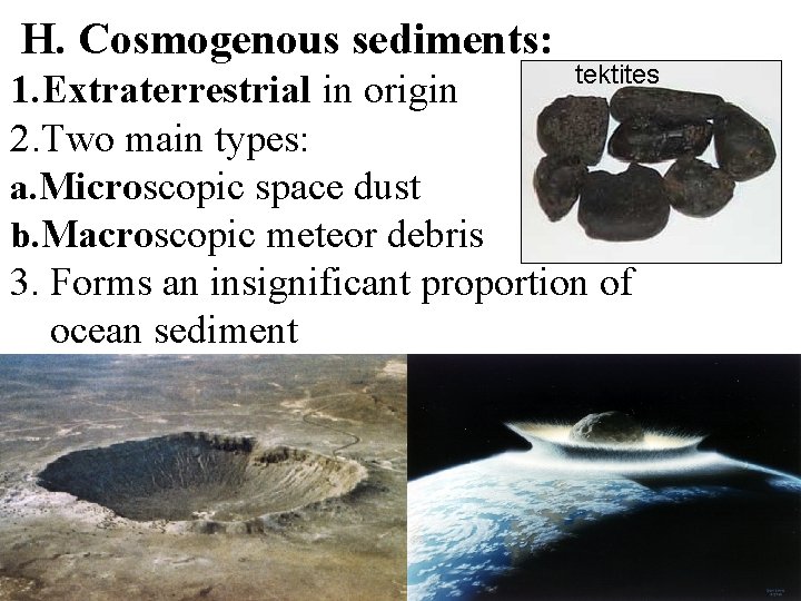 H. Cosmogenous sediments: tektites 1. Extraterrestrial in origin 2. Two main types: a. Microscopic