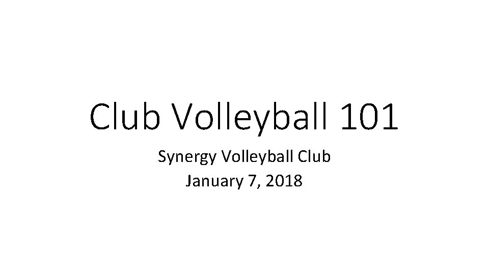 Club Volleyball 101 Synergy Volleyball Club January 7, 2018 