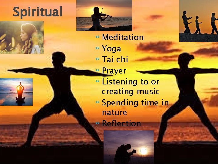 Spiritual Meditation Yoga Tai chi Prayer Listening to or creating music Spending time in