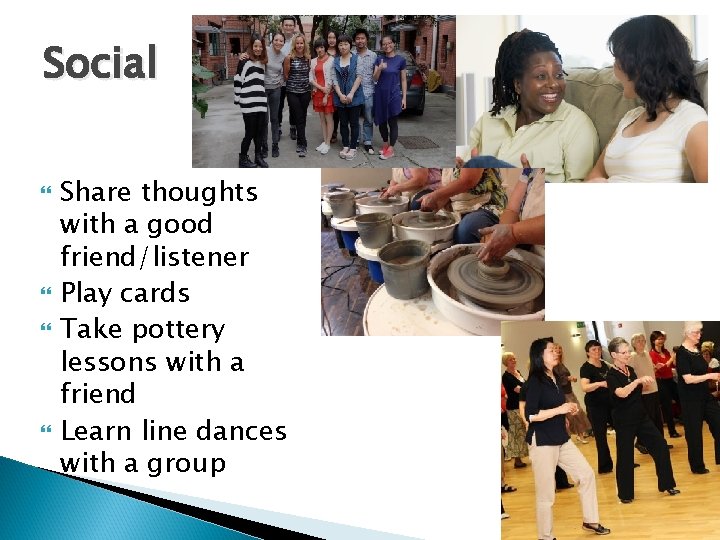 Social Share thoughts with a good friend/listener Play cards Take pottery lessons with a