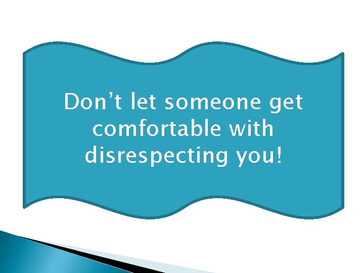 Don’t let someone get comfortable with disrespecting you! 