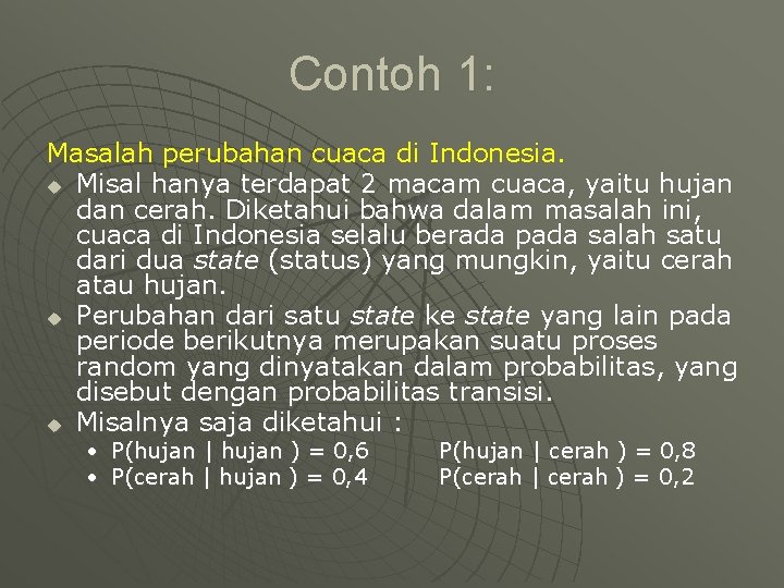 Contoh 1: Masalah perubahan cuaca di Indonesia. u Misal hanya terdapat 2 macam cuaca,