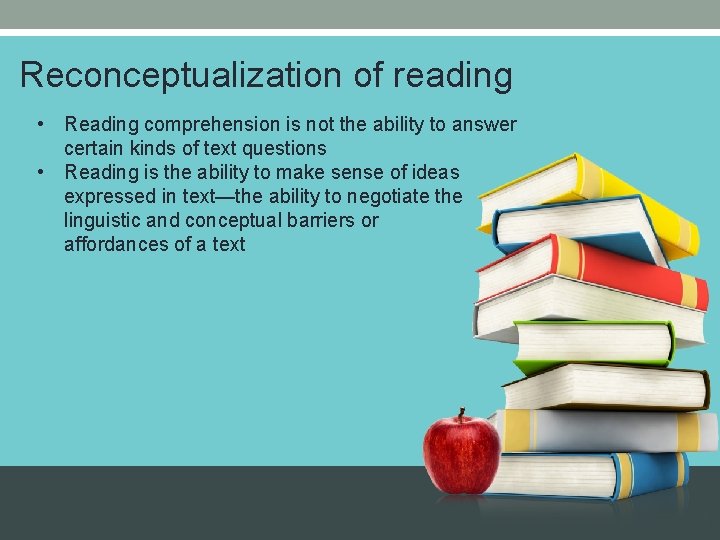 Reconceptualization of reading • Reading comprehension is not the ability to answer certain kinds