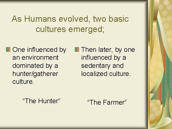 As Humans evolved, two basic cultures emerged; One influenced by an environment dominated by