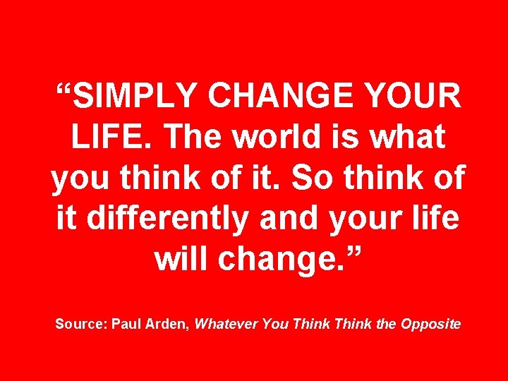 “SIMPLY CHANGE YOUR LIFE. The world is what you think of it. So think