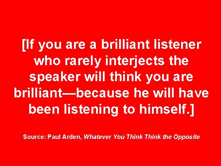 [If you are a brilliant listener who rarely interjects the speaker will think you