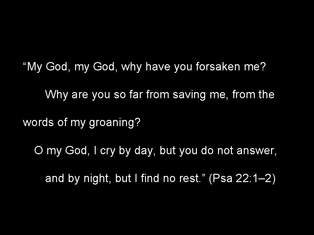 “My God, my God, why have you forsaken me? Why are you so far