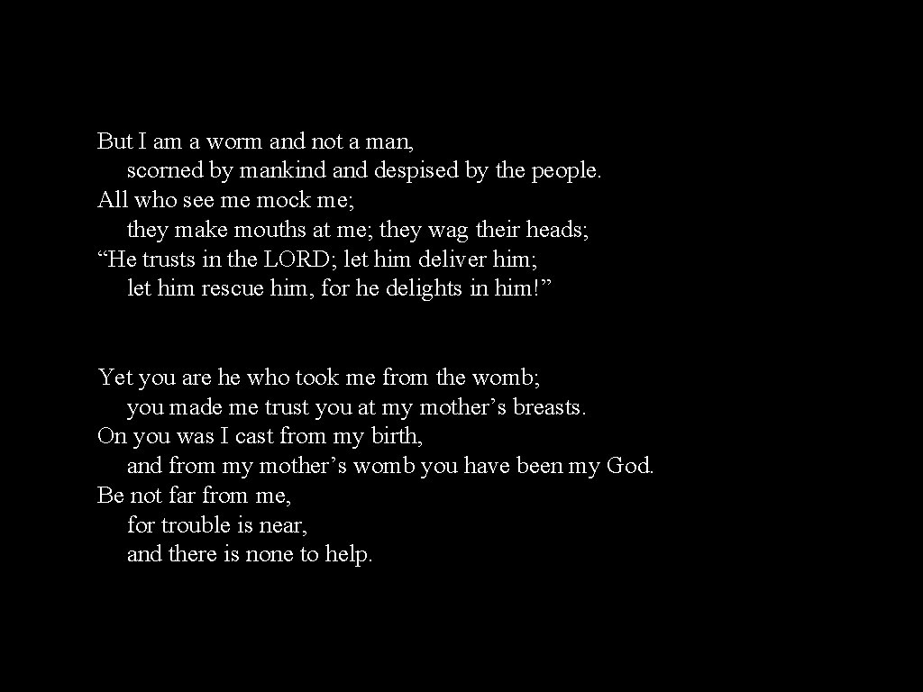But I am a worm and not a man, scorned by mankind and despised