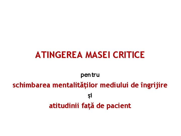 ATINGEREA MASEI CRITICE pentru schimbarea mentalităților mediului de îngrijire și atitudinii față de pacient