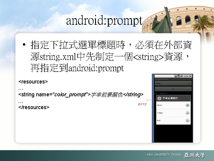 android: prompt • 指定下拉式選單標題時，必須在外部資 源string. xml中先制定一個<string>資源， 再指定到android: prompt <resources> … <string name="color_prompt">字串前景顏色</string> … </resources>