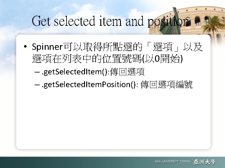 Get selected item and position • Spinner可以取得所點選的「選項」以及 選項在列表中的位置號碼(以 0開始) –. get. Selected. Item(): 傳回選項