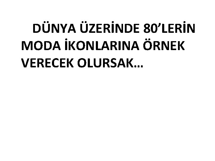 DÜNYA ÜZERİNDE 80’LERİN MODA İKONLARINA ÖRNEK VERECEK OLURSAK… 