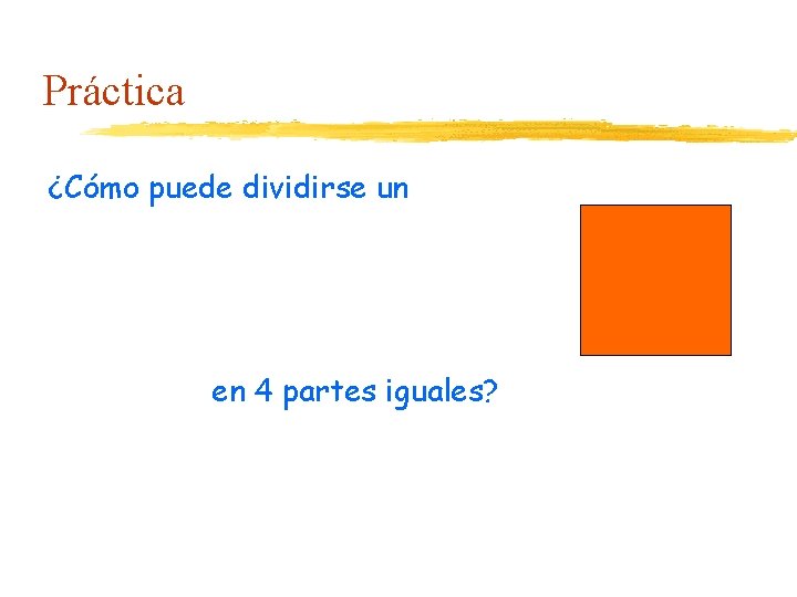 Práctica ¿Cómo puede dividirse un en 4 partes iguales? 