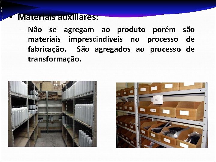  • Materiais auxiliares: – Não se agregam ao produto porém são materiais imprescindíveis