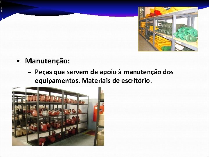  • Manutenção: – Peças que servem de apoio à manutenção dos equipamentos. Materiais