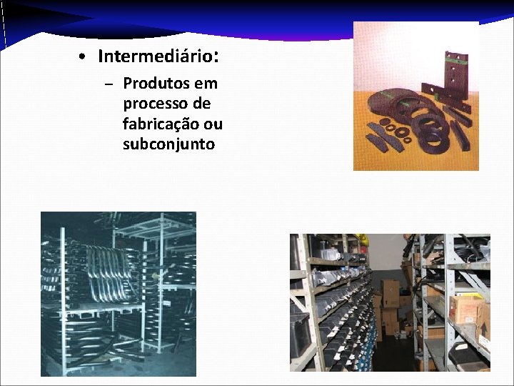  • Intermediário: – Produtos em processo de fabricação ou subconjunto 