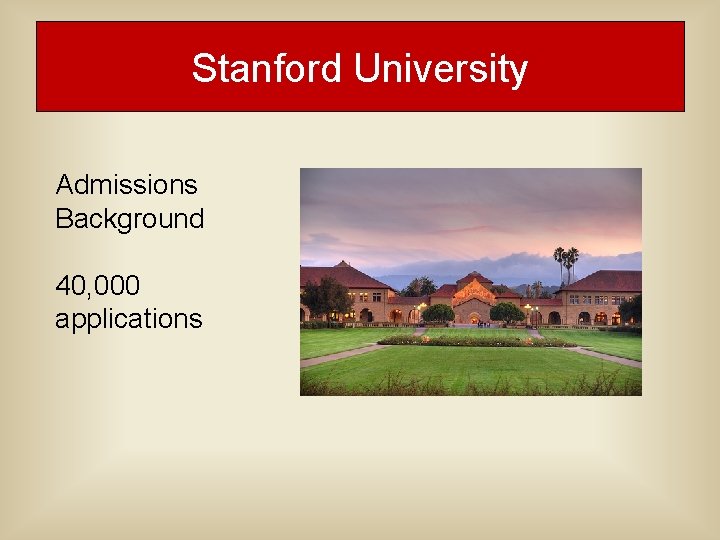 Stanford University Admissions Background 40, 000 applications Stanford University Admissions Background 40, 000 applications