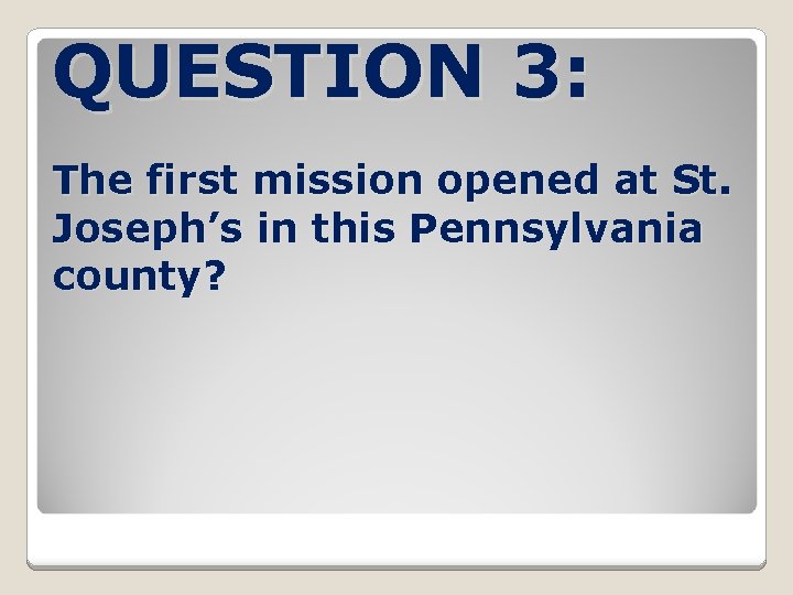 QUESTION 3: The first mission opened at St. Joseph’s in this Pennsylvania county? 