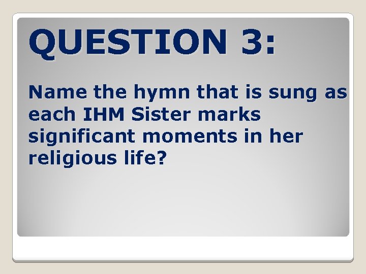 QUESTION 3: Name the hymn that is sung as each IHM Sister marks significant