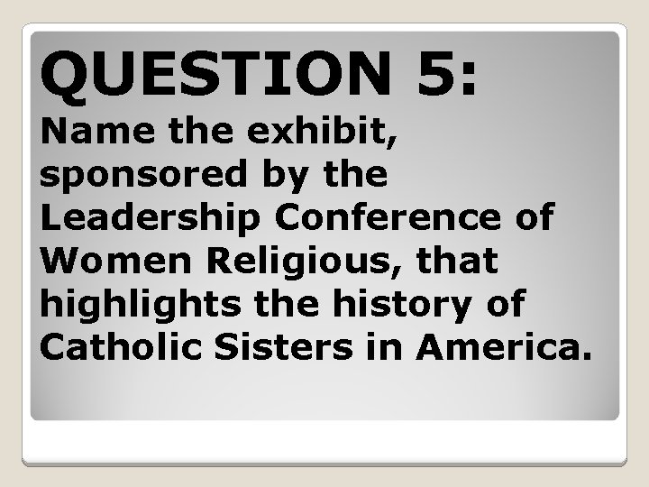 QUESTION 5: Name the exhibit, sponsored by the Leadership Conference of Women Religious, that