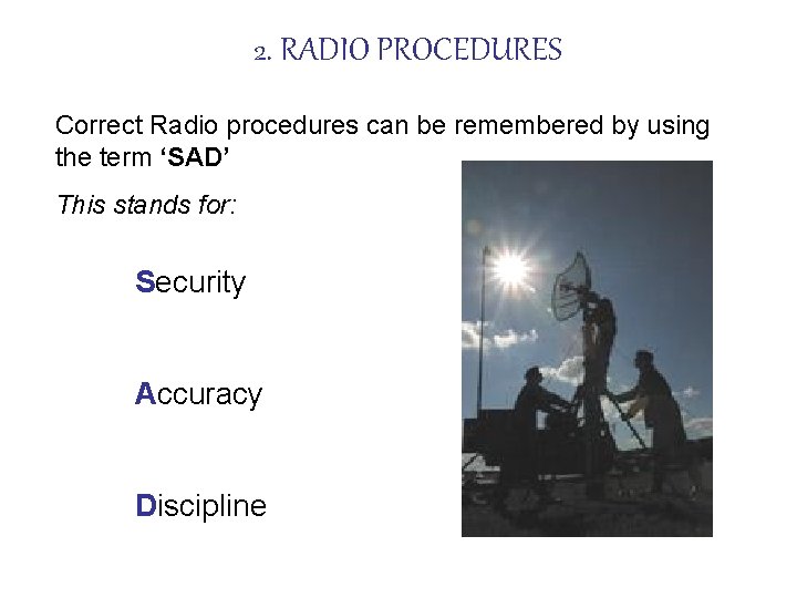 2. RADIO PROCEDURES Correct Radio procedures can be remembered by using the term ‘SAD’