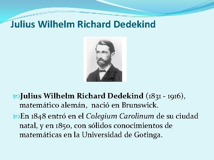 Julius Wilhelm Richard Dedekind (1831 - 1916), matemático alemán, nació en Brunswick. En 1848