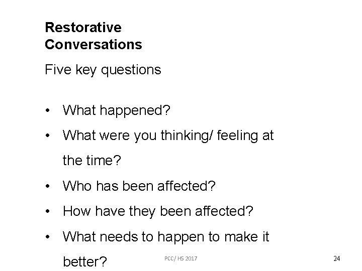 Restorative Conversations Five key questions • What happened? • What were you thinking/ feeling