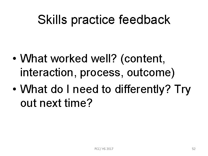 Skills practice feedback • What worked well? (content, interaction, process, outcome) • What do