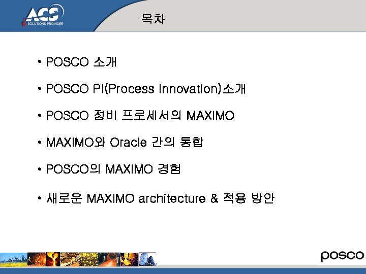 목차 • POSCO 소개 • POSCO PI(Process Innovation)소개 • POSCO 정비 프로세서의 MAXIMO •