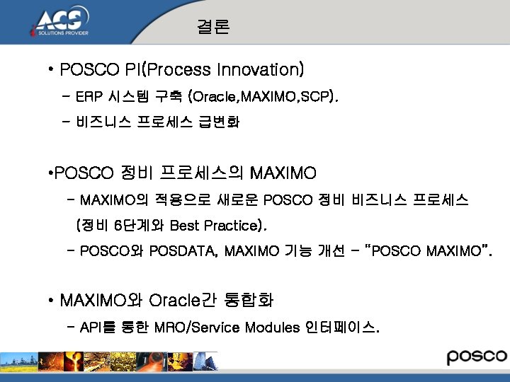 결론 • POSCO PI(Process Innovation) - ERP 시스템 구축 (Oracle, MAXIMO, SCP). - 비즈니스