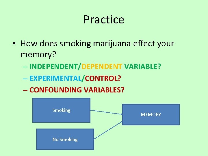 Practice • How does smoking marijuana effect your memory? – INDEPENDENT/DEPENDENT VARIABLE? – EXPERIMENTAL/CONTROL?