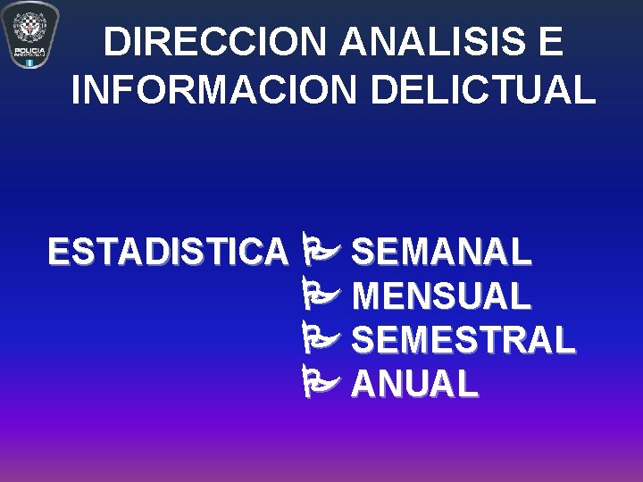 DIRECCION ANALISIS E INFORMACION DELICTUAL ESTADISTICA SEMANAL MENSUAL SEMESTRAL ANUAL DIRECCION ANALISIS E INFORMACION DELICTUAL ESTADISTICA SEMANAL MENSUAL SEMESTRAL ANUAL