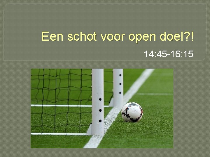 Een schot voor open doel? ! 14: 45 -16: 15 Een schot voor open doel? ! 14: 45 -16: 15