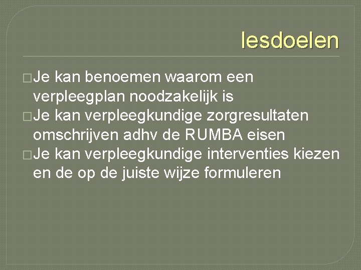 lesdoelen �Je kan benoemen waarom een verpleegplan noodzakelijk is �Je kan verpleegkundige zorgresultaten omschrijven lesdoelen �Je kan benoemen waarom een verpleegplan noodzakelijk is �Je kan verpleegkundige zorgresultaten omschrijven