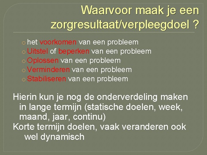 Waarvoor maak je een zorgresultaat/verpleegdoel ? o het voorkomen van een probleem o Uitstel Waarvoor maak je een zorgresultaat/verpleegdoel ? o het voorkomen van een probleem o Uitstel