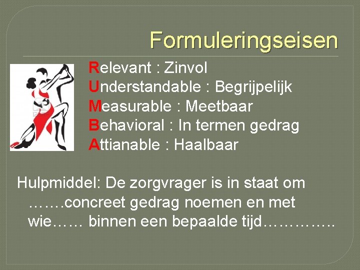 Formuleringseisen Relevant : Zinvol Understandable : Begrijpelijk Measurable : Meetbaar Behavioral : In termen Formuleringseisen Relevant : Zinvol Understandable : Begrijpelijk Measurable : Meetbaar Behavioral : In termen