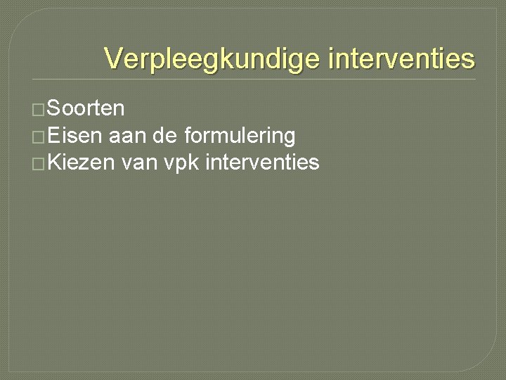 Verpleegkundige interventies �Soorten �Eisen aan de formulering �Kiezen van vpk interventies Verpleegkundige interventies �Soorten �Eisen aan de formulering �Kiezen van vpk interventies