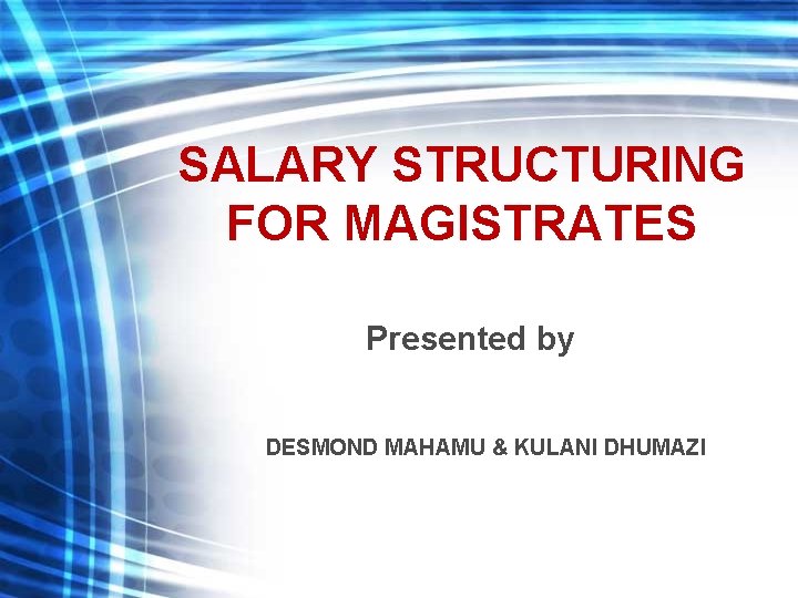 SALARY STRUCTURING FOR MAGISTRATES Presented by DESMOND MAHAMU & KULANI DHUMAZI 