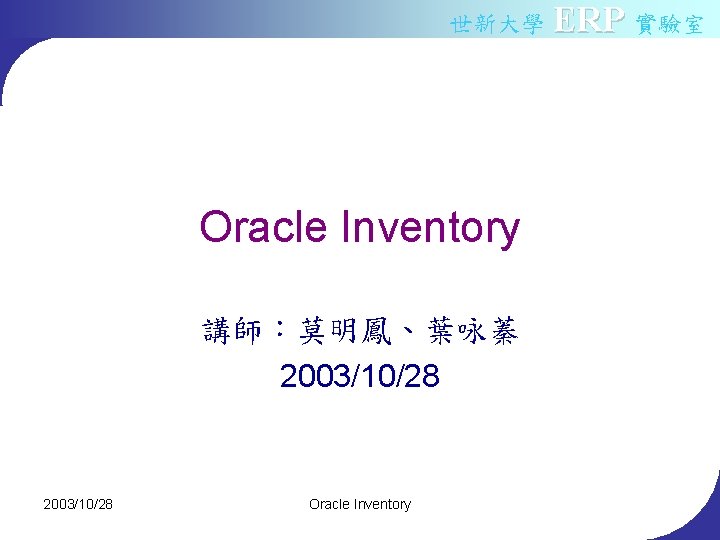 世新大學 ERP 實驗室 Oracle Inventory 講師：莫明鳳、葉咏蓁 2003/10/28 Oracle Inventory 