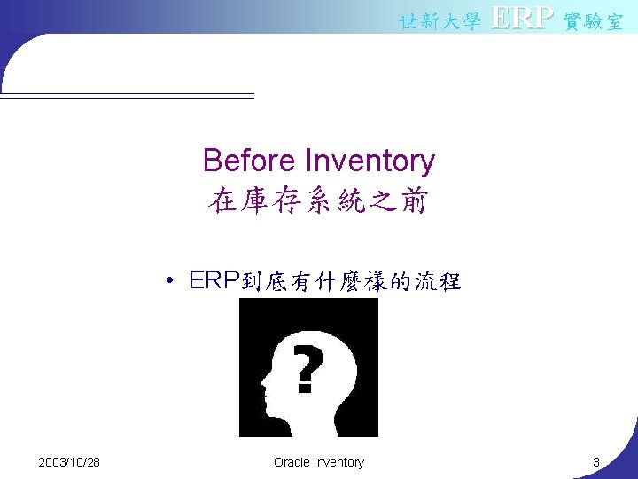 世新大學 ERP 實驗室 Before Inventory 在庫存系統之前 • ERP到底有什麼樣的流程 2003/10/28 Oracle Inventory 3 