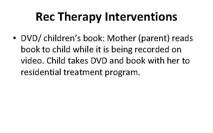 Rec Therapy Interventions • DVD/ children’s book: Mother (parent) reads book to child while