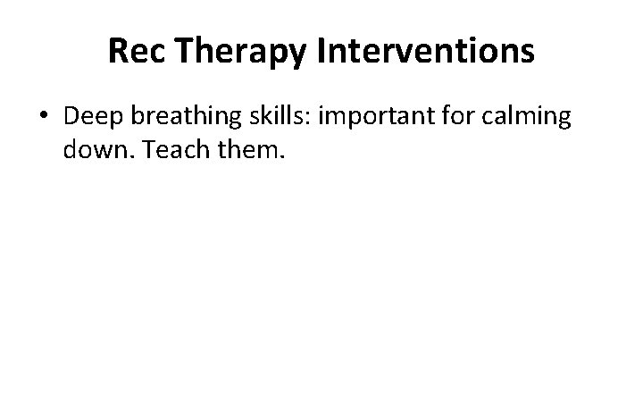 Rec Therapy Interventions • Deep breathing skills: important for calming down. Teach them. 