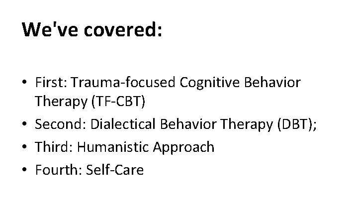 We've covered: • First: Trauma-focused Cognitive Behavior Therapy (TF-CBT) • Second: Dialectical Behavior Therapy