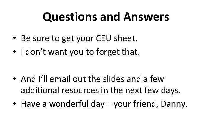 Questions and Answers • Be sure to get your CEU sheet. • I don’t