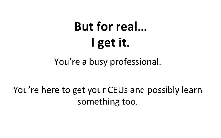 But for real… I get it. You’re a busy professional. You’re here to get