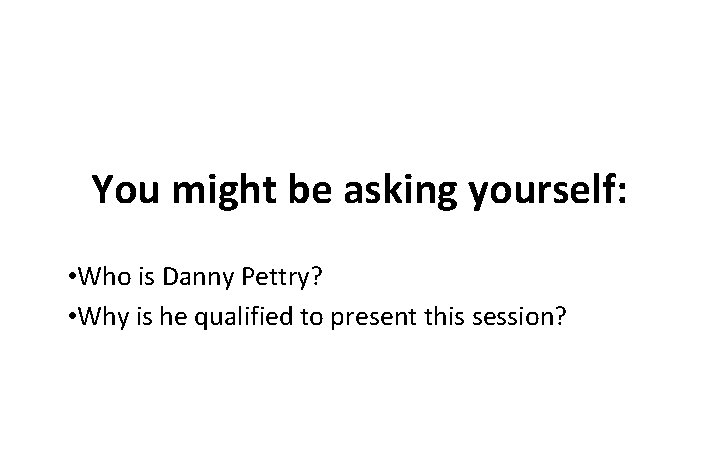 You might be asking yourself: • Who is Danny Pettry? • Why is he